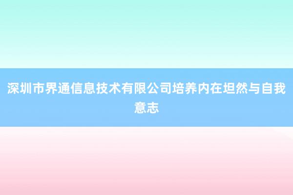深圳市界通信息技术有限公司培养内在坦然与自我意志